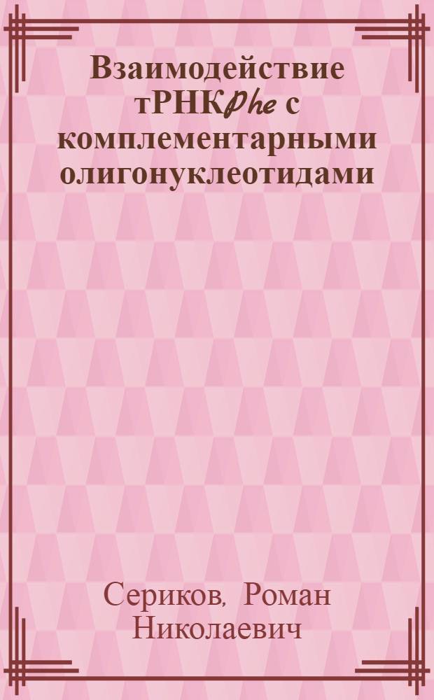 Взаимодействие тРНКPhe с комплементарными олигонуклеотидами: кинетический механизм и влияние на функциональную активность тРНК : автореф. дис. на соиск. учен. степ. канд. хим. наук : специальность 02.00.10 <Биоорган. химия>