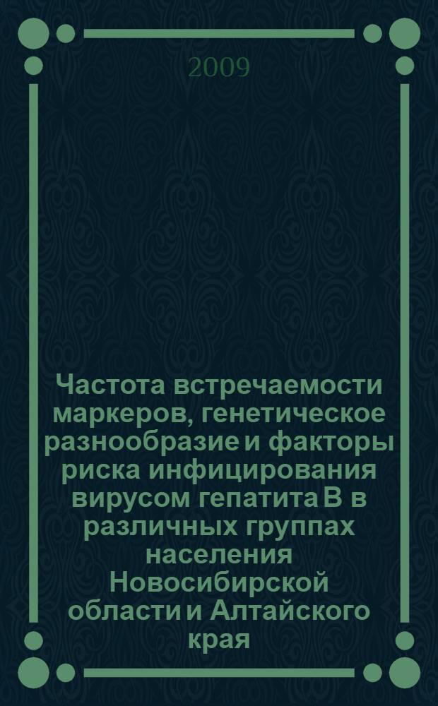 Частота встречаемости маркеров, генетическое разнообразие и факторы риска инфицирования вирусом гепатита В в различных группах населения Новосибирской области и Алтайского края : автореф. дис. на соиск. учен. степ. канд. биол. наук : специальность 03.00.03 <Молекуляр. биология>