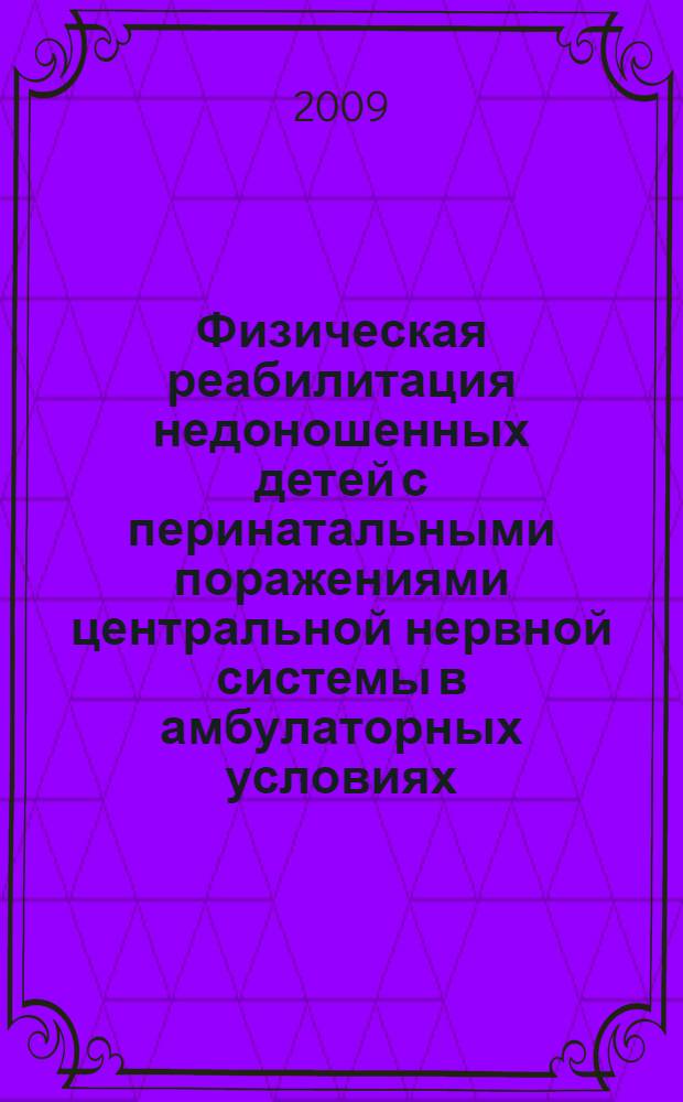 Физическая реабилитация недоношенных детей с перинатальными поражениями центральной нервной системы в амбулаторных условиях : автореф. дис. на соиск. учен. степ. канд. мед. наук : специальность 14.00.51 <Восстановит. медицина, лечеб. физкультура и спортив. медицина, курортология и физиотерапия>