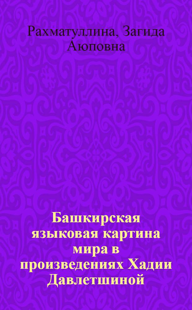 Башкирская языковая картина мира в произведениях Хадии Давлетшиной : автореф. дис. на соиск. учен. степ. канд. филол. наук : специальность 10.02.02 <Яз. народов Рос. Федерации>