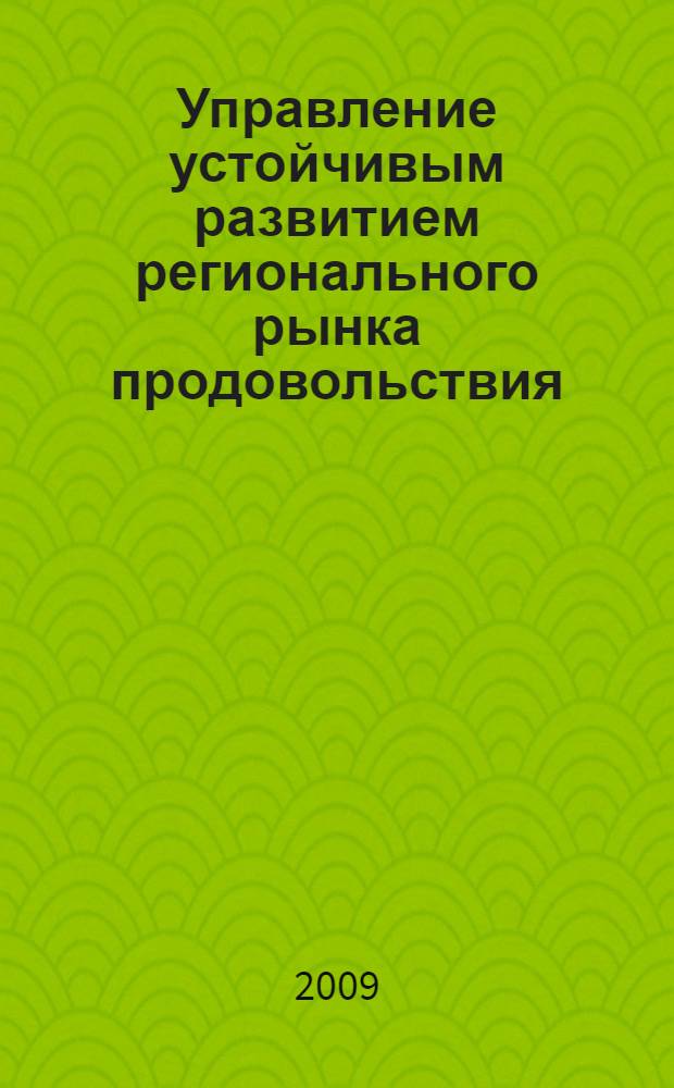 Управление устойчивым развитием регионального рынка продовольствия : автореф. дис. на соиск. учен. степ. д-ра экон. наук : специальность 08.00.05 <Экономика и упр. нар. хоз-вом>