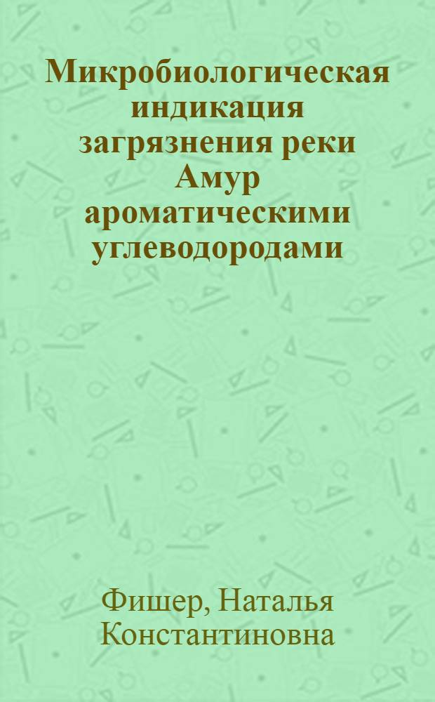 Микробиологическая индикация загрязнения реки Амур ароматическими углеводородами : автореф. дис. на соиск. учен. степ. канд. биол. наук : специальность 03.00.16 <Экология>