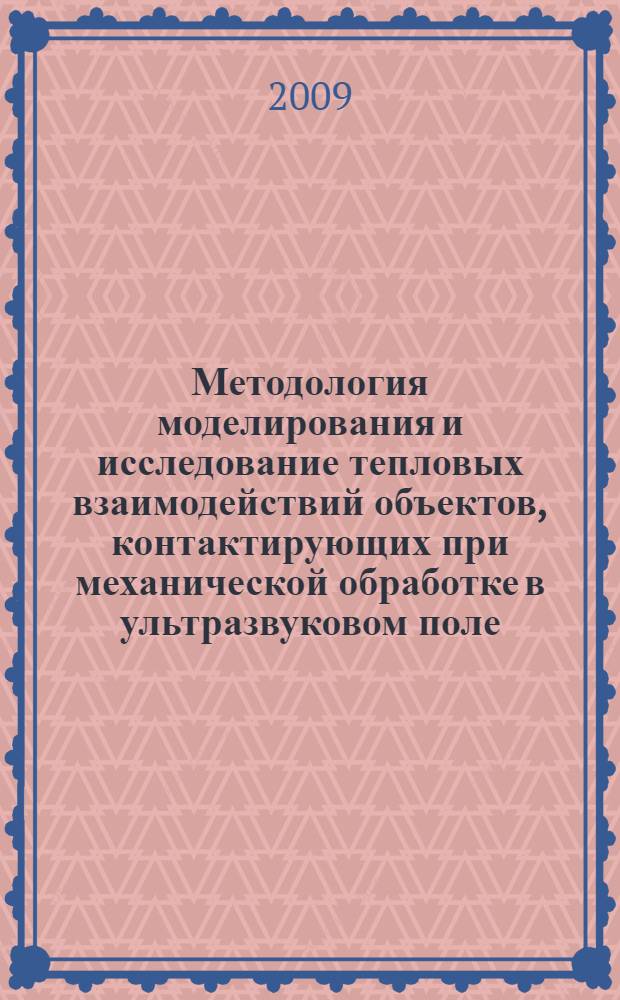 Методология моделирования и исследование тепловых взаимодействий объектов, контактирующих при механической обработке в ультразвуковом поле : автореф. дис. на соиск. учен. степ. д-ра техн. наук : специальность 05.03.01 <Технологии и оборудование мех. и физ.-техн. обраб.> : специальность 05.02.08 <Технология машиностроения>