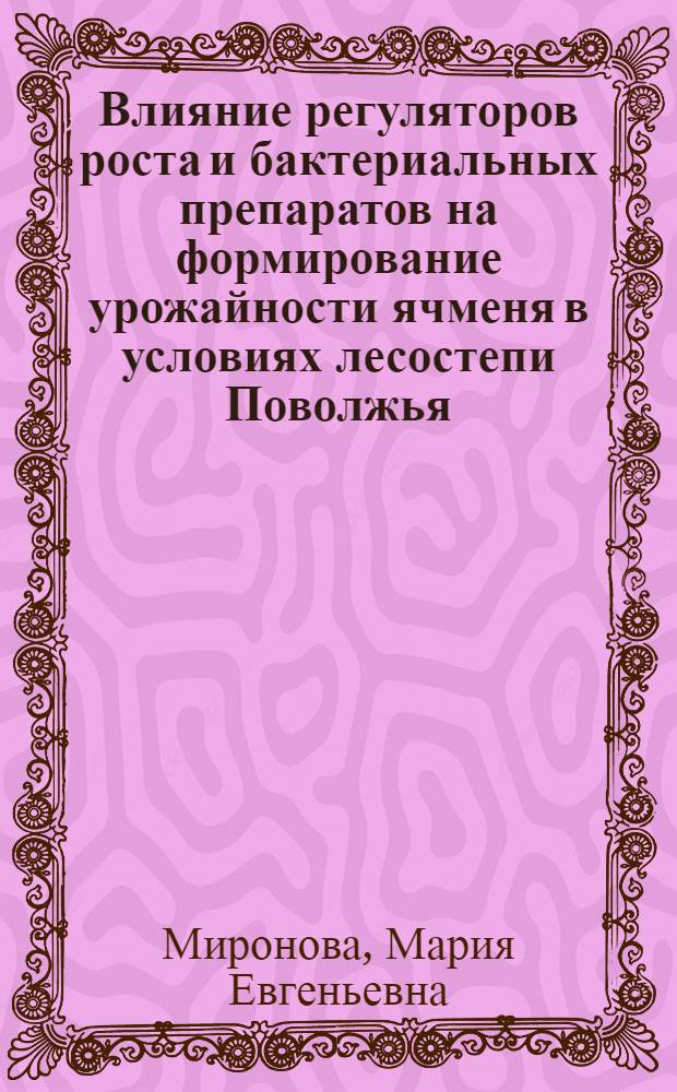 Влияние регуляторов роста и бактериальных препаратов на формирование урожайности ячменя в условиях лесостепи Поволжья : автореф. дис. на соиск. учен. степ. канд. с.-х. наук : специальность 06.01.09 <Растениеводство>