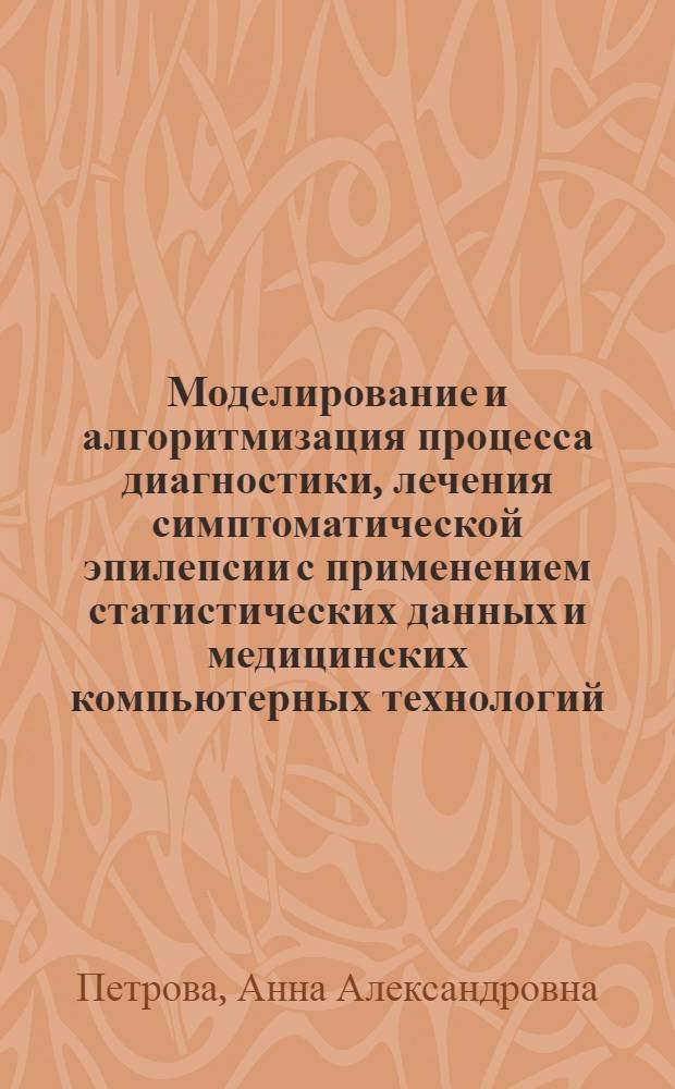 Моделирование и алгоритмизация процесса диагностики, лечения симптоматической эпилепсии с применением статистических данных и медицинских компьютерных технологий : автореф. дис. на соиск. учен. степ. канд. мед. наук : специальность 05.13.01 <Систем. анализ, упр. и обраб. информ.>