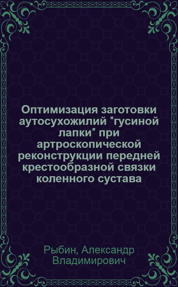 Оптимизация заготовки аутосухожилий "гусиной лапки" при артроскопической реконструкции передней крестообразной связки коленного сустава : автореф. дис. на соиск. учен. степ. канд. мед. наук : специальность 14.00.22 <Травматология и ортопедия>
