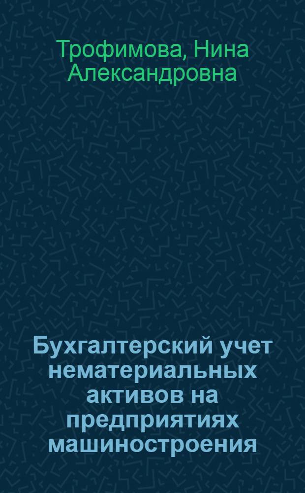 Бухгалтерский учет нематериальных активов на предприятиях машиностроения : автореф. дис. на соиск. учен. степ. канд. экон. наук : специальность 08.00.12 <Бухгалт. учет, статистика>