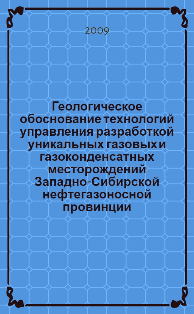 Геологическое обоснование технологий управления разработкой уникальных газовых и газоконденсатных месторождений Западно-Сибирской нефтегазоносной провинции : автореф. дис. на соиск. учен. степ. д-ра геол.-минерал. наук : специальность 25.00.12 <Геология, поиски и разведка горючих ископаемых>
