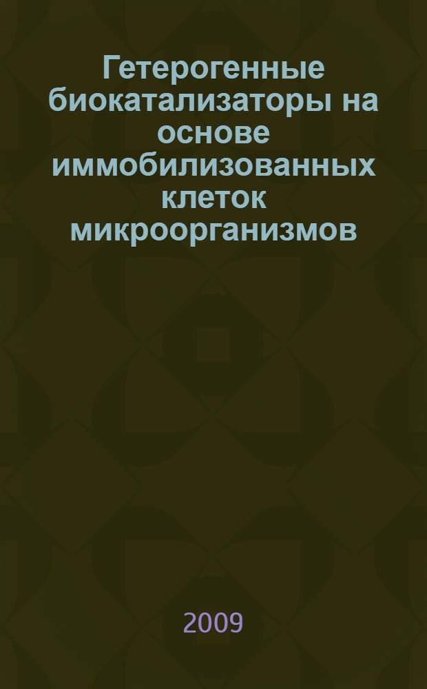 Гетерогенные биокатализаторы на основе иммобилизованных клеток микроорганизмов: фундаментальные и прикладные аспекты : автореф. дис. на соиск. учен. степ. д-ра биол. наук : специальность 03.00.02 <Биофизика> ; специальность 03.00.23 <Биотехнология>