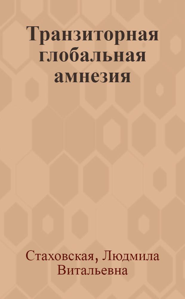 Транзиторная глобальная амнезия (клиника, диагностика, прогноз) : автореф. дис. на соиск. учен. степ. д-ра мед. наук : специальность 14.00.13 <нервные болезни>