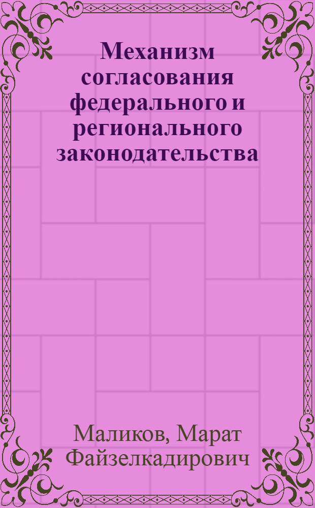 Механизм согласования федерального и регионального законодательства : учебно-практическое пособие для всех форм обучения по специальности "Юриспруденция"