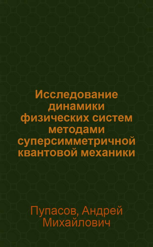 Исследование динамики физических систем методами суперсимметричной квантовой механики : автореф. дис. на соиск. учен. степ. канд. физ.-мат. наук : специальность 01.04.02 <Теорет. физика>