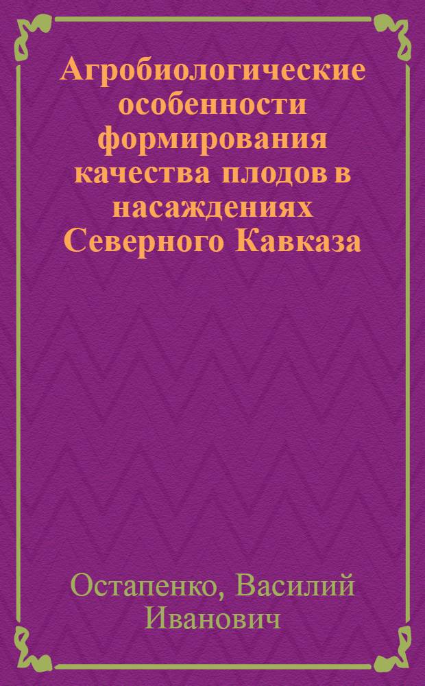 Агробиологические особенности формирования качества плодов в насаждениях Северного Кавказа : автореф. дис. на соиск. учен. степ. д-ра биол. наук : специальность 06.01.07 <Плодоводство, виноградарство>
