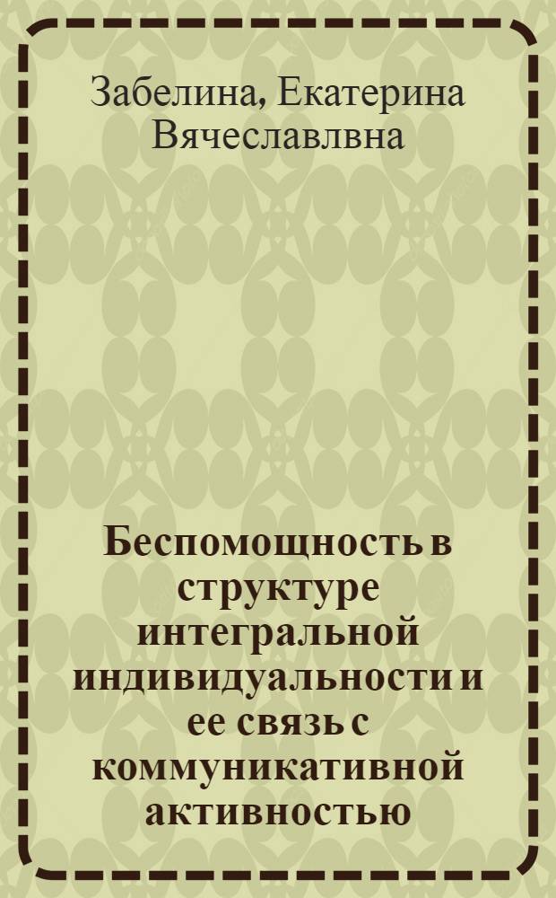 Беспомощность в структуре интегральной индивидуальности и ее связь с коммуникативной активностью : автореф. дис. на соиск. учен. степ. канд. психол. наук : специальность 19.00.01 <Общ. психология, психология личности, история психологии>