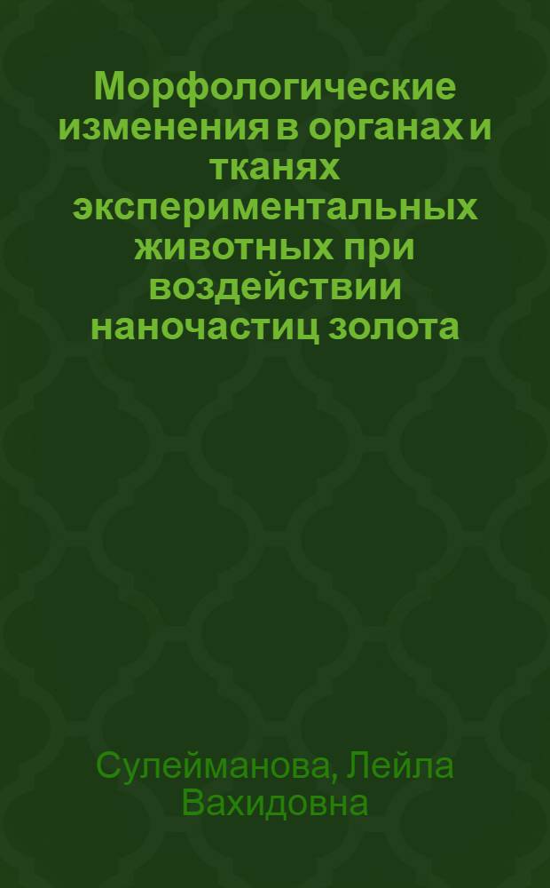 Морфологические изменения в органах и тканях экспериментальных животных при воздействии наночастиц золота : автореф. дис. на соиск. учен. степ. канд. мед. наук : специальность 14.00.15 <Патол. анатомия>