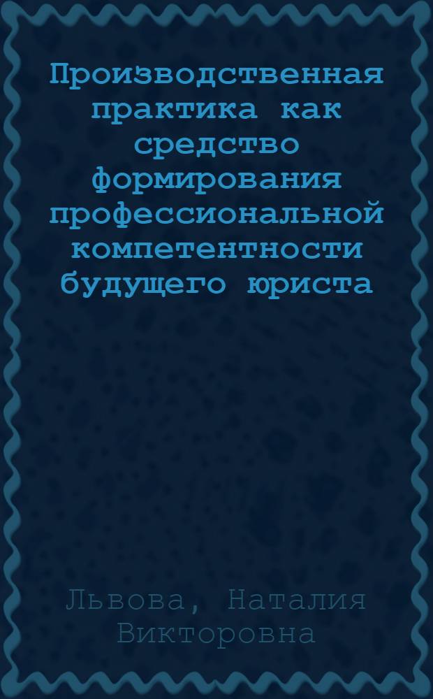 Производственная практика как средство формирования профессиональной компетентности будущего юриста : автореф. дис. на соиск. учен. степ. канд. пед. наук : специальность 13.00.08 <Теория и методика проф. образования>