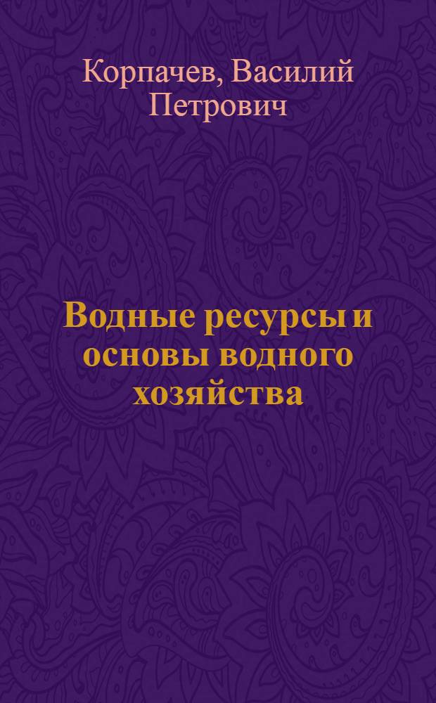 Водные ресурсы и основы водного хозяйства : учебное пособие для студентов вузов, обучающихся по направлению 250400 (656300) - Технология лесозаготовительных и деревообрабатывающих производств подготовки дипломированного специалиста по специальности 250401 Лесоинженерное дело и др