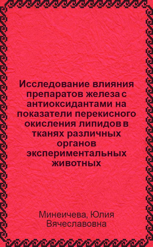Исследование влияния препаратов железа с антиоксидантами на показатели перекисного окисления липидов в тканях различных органов экспериментальных животных : автореф. дис. на соиск. учен. степ. канд. фармацевт. наук : специальность 14.00.25 <Фармакология, клинич. фармакология>