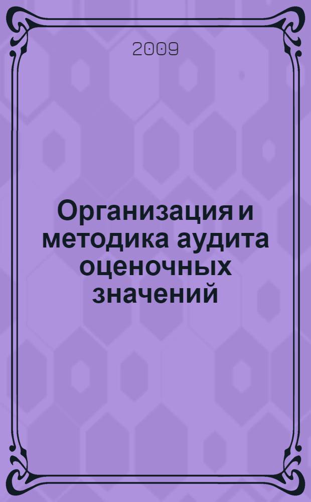 Организация и методика аудита оценочных значений : автореф. дис. на соиск. учен. степ. канд. экон. наук : специальность 08.00.12 <Бухгалт. учет, статистика>