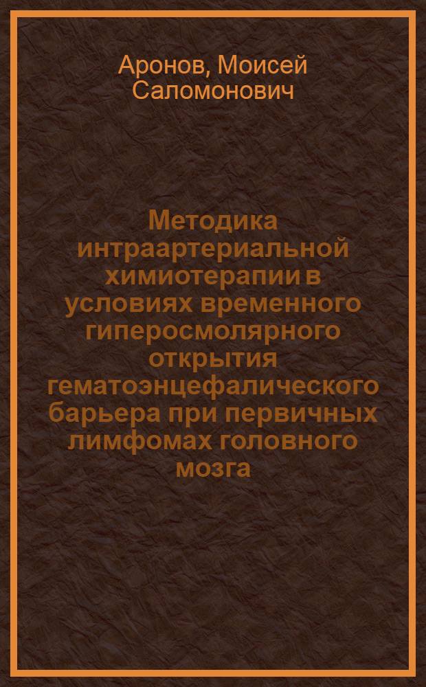 Методика интраартериальной химиотерапии в условиях временного гиперосмолярного открытия гематоэнцефалического барьера при первичных лимфомах головного мозга : автореф. дис. на соиск. учен. степ. канд. мед. наук : специальность 14.00.28 <Нейрохирургия> : специальность 14.00.37 <анестезиология и реаниматология>