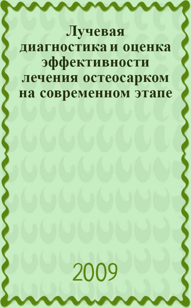 Лучевая диагностика и оценка эффективности лечения остеосарком на современном этапе : автореф. дис. на соиск. учен. степ. канд. мед. наук : специальность 14.00.14 <Онкология> : специальность 14.00.19 <Лучевая диагностика, лучевая терапия>