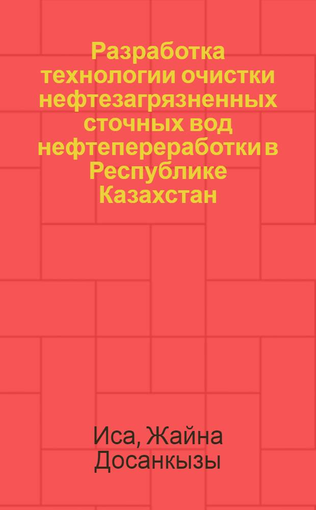 Разработка технологии очистки нефтезагрязненных сточных вод нефтепереработки в Республике Казахстан : (на примере Шымкентского НПЗ) : автореф. дис. на соиск. учен. степ. канд. техн. наук : специальность 03.00.16 <Экология>