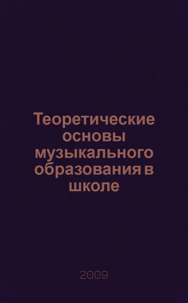 Теоретические основы музыкального образования в школе : (исторический аспект) : учебное пособие для студентов высших учебных заведений : специальность 050601 "Музыкальное образование"