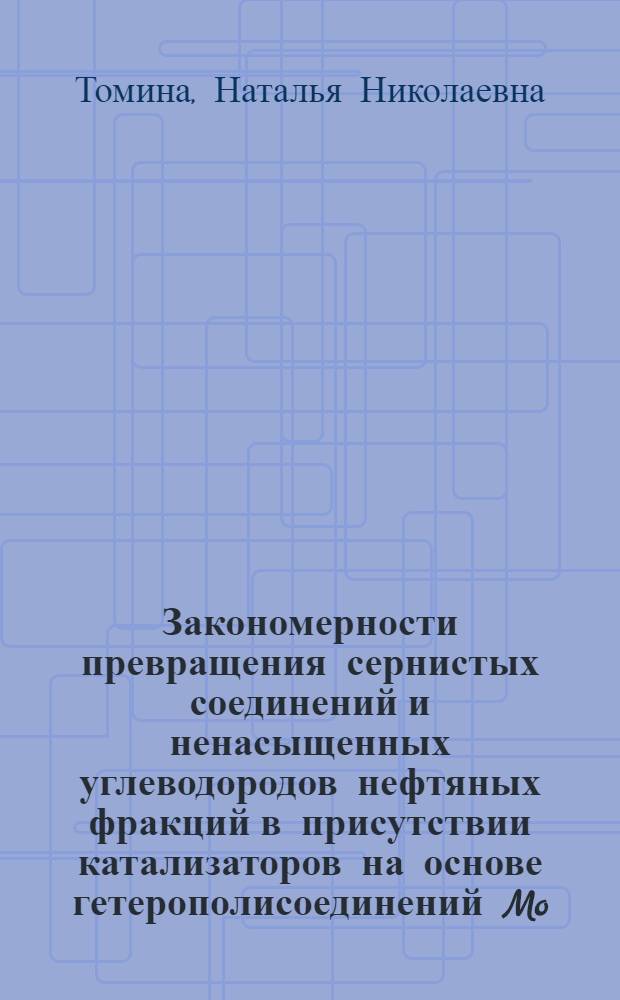 Закономерности превращения сернистых соединений и ненасыщенных углеводородов нефтяных фракций в присутствии катализаторов на основе гетерополисоединений Mo(W) : автореф. дис. на соиск. учен. степ. д-ра хим. наук : специальность 02.00.13 <Нефтехимия>