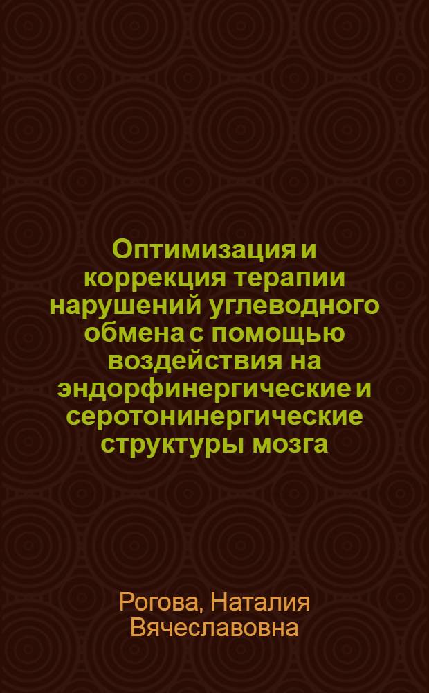 Оптимизация и коррекция терапии нарушений углеводного обмена с помощью воздействия на эндорфинергические и серотонинергические структуры мозга : автореф. дис. на соиск. учен. степ. д-ра мед. наук : специальность 14.00.25 <Фармакология, клинич. фармакология> : специальность 14.00.05 <Внутрен. болезни>