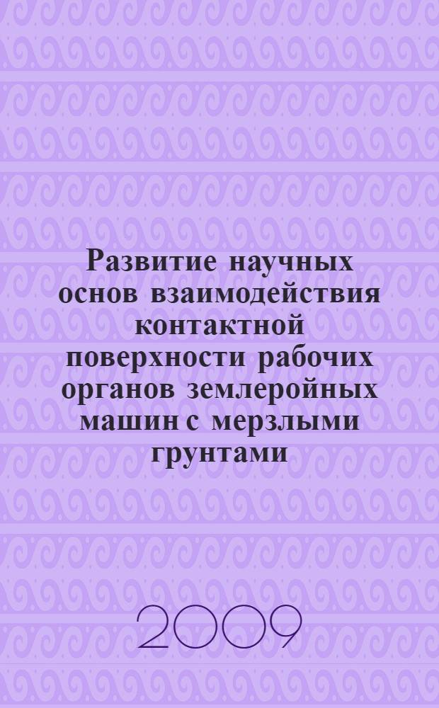 Развитие научных основ взаимодействия контактной поверхности рабочих органов землеройных машин с мерзлыми грунтами : автореф. дис. на соиск. учен. степ. д-ра техн. наук : специальность 05.05.04 <Дорож., строит. и подъем.-трансп. машины>