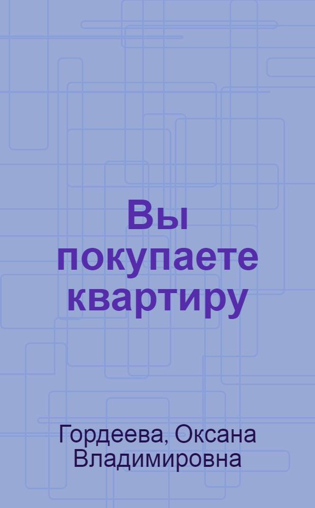 Вы покупаете квартиру : все вопросы: от проекта до оформления прав собственности