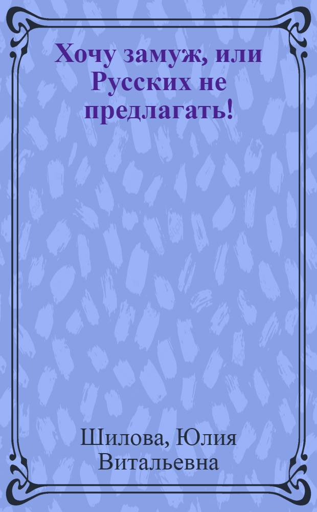 Хочу замуж, или Русских не предлагать! : роман