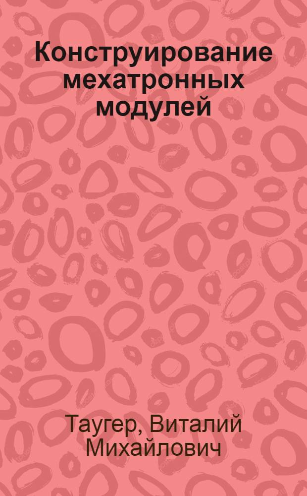 Конструирование мехатронных модулей : учебное пособие для студентов специальности 220401 - "Мехатроника"