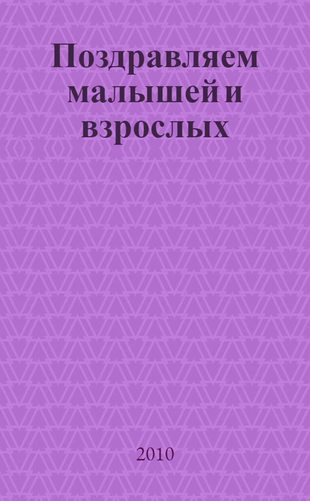Поздравляем малышей и взрослых : сценарии юбилея и дни рождения