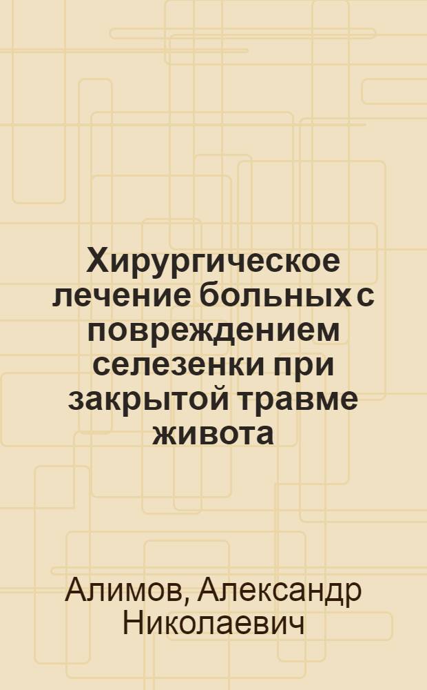 Хирургическое лечение больных с повреждением селезенки при закрытой травме живота : автореф. дис. на соиск. учен. степ. д-ра мед. наук : специальность 14.00.27 <хирургия>