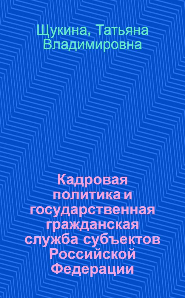 Кадровая политика и государственная гражданская служба субъектов Российской Федерации : монография