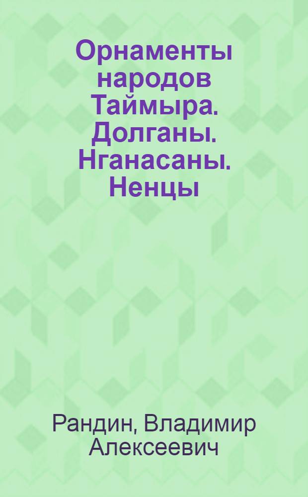 Орнаменты народов Таймыра. Долганы. Нганасаны. Ненцы = Ornaments of the Taimir nationalities. Dolgans. Nganasans. Nenetses : альбом
