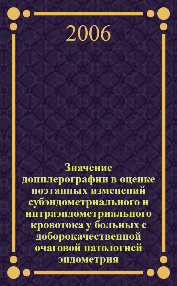 Значение допплерографии в оценке поэтапных изменений субэндометриального и интраэндометриального кровотока у больных с доборокачественной очаговой патологией эндометрия : автореф. дис. на соиск. учен. степ. канд. мед. наук : специальность 14.00.19 <лучевая диагностика>