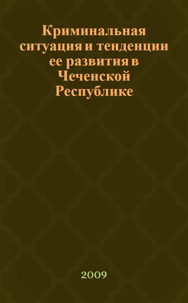 Криминальная ситуация и тенденции ее развития в Чеченской Республике : пособие