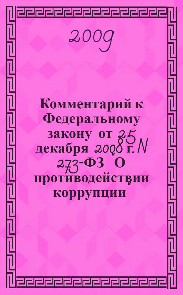 Комментарий к Федеральному закону от 25 декабря 2008 г. N 273-ФЗ "О противодействии коррупции" : (постатейный)