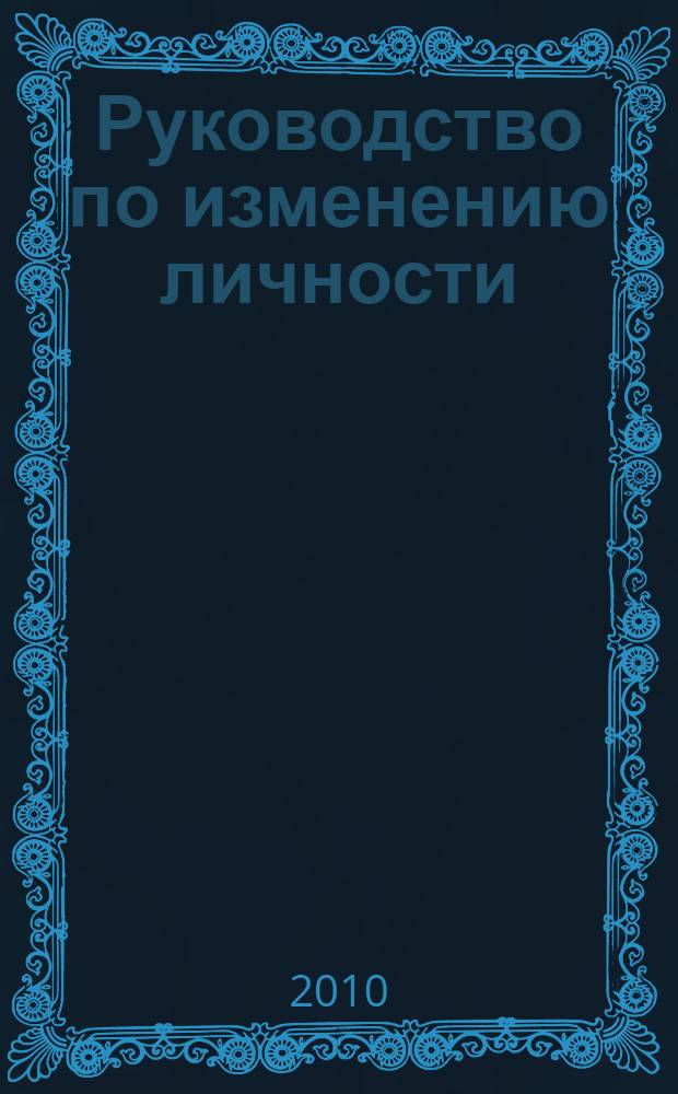Руководство по изменению личности : приемы и техники НЛП, которые помогут быстро решить любую проблему