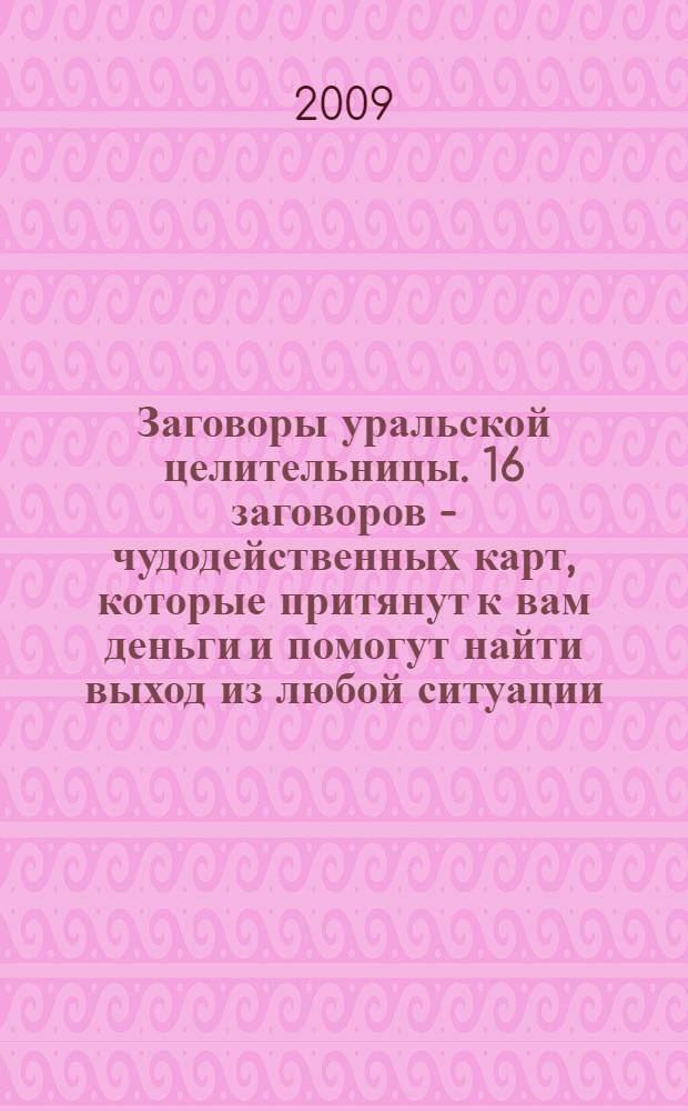 Заговоры уральской целительницы. 16 заговоров - чудодейственных карт, которые притянут к вам деньги и помогут найти выход из любой ситуации