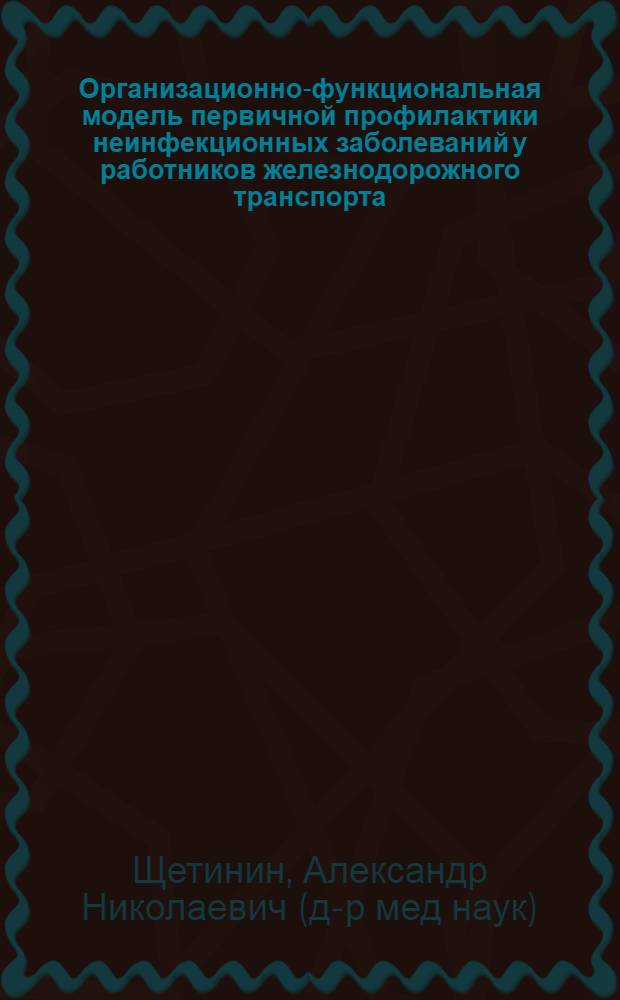 Организационно-функциональная модель первичной профилактики неинфекционных заболеваний у работников железнодорожного транспорта : автореф. дис. на соиск. учен. степ. д-ра мед. наук : специальность 14.00.33 <общественное здоровье>