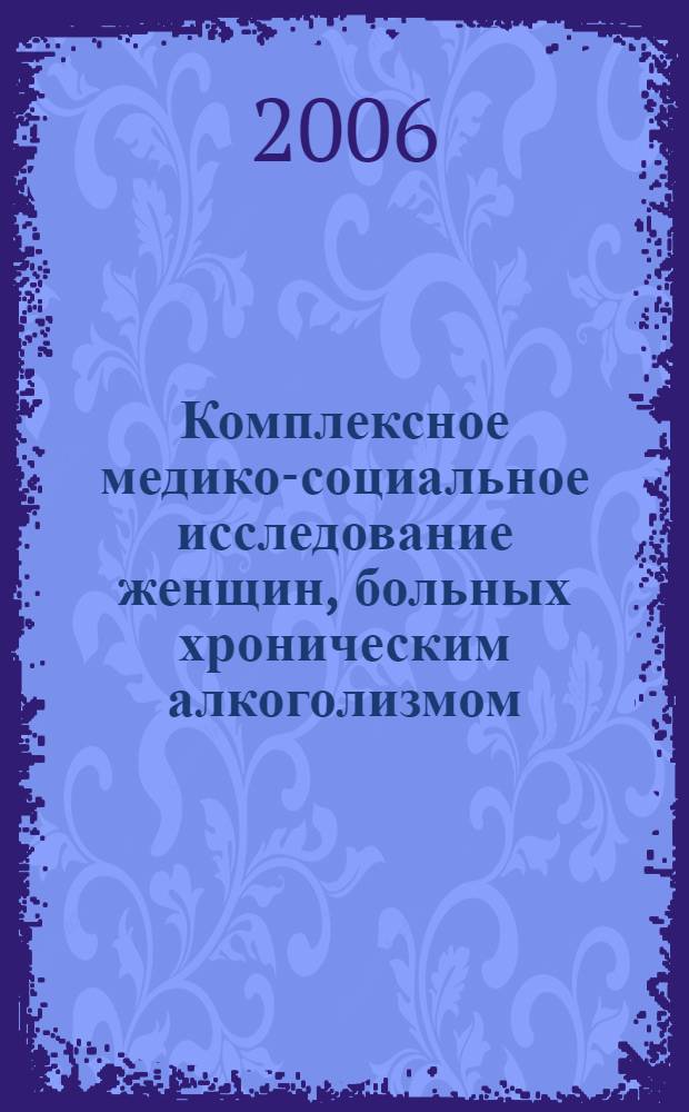 Комплексное медико-социальное исследование женщин, больных хроническим алкоголизмом : автореф. дис. на соиск. учен. степ. д-ра мед. наук : специальность 14.00.33 <общественное здоровье>
