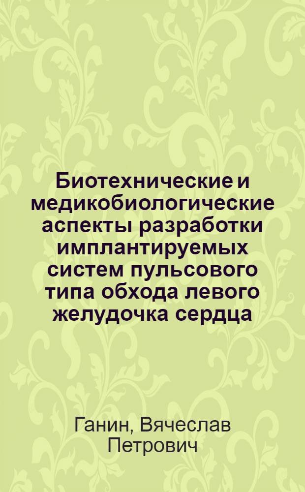 Биотехнические и медикобиологические аспекты разработки имплантируемых систем пульсового типа обхода левого желудочка сердца : монография