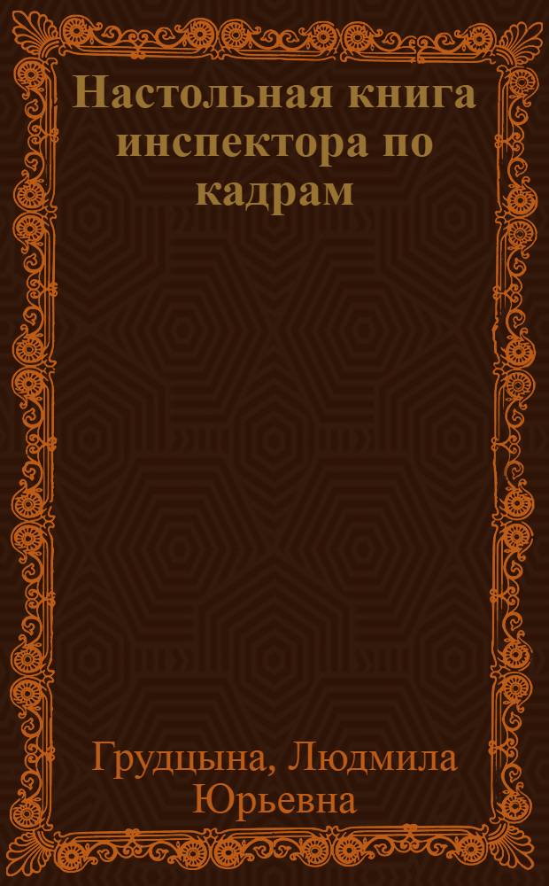 Настольная книга инспектора по кадрам : с учетом нового законодательства : практическое руководство
