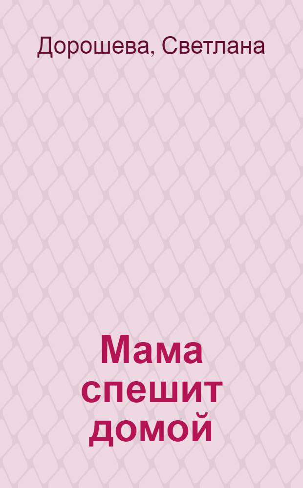Мама спешит домой : для детей до четырех лет : для чтения взрослыми