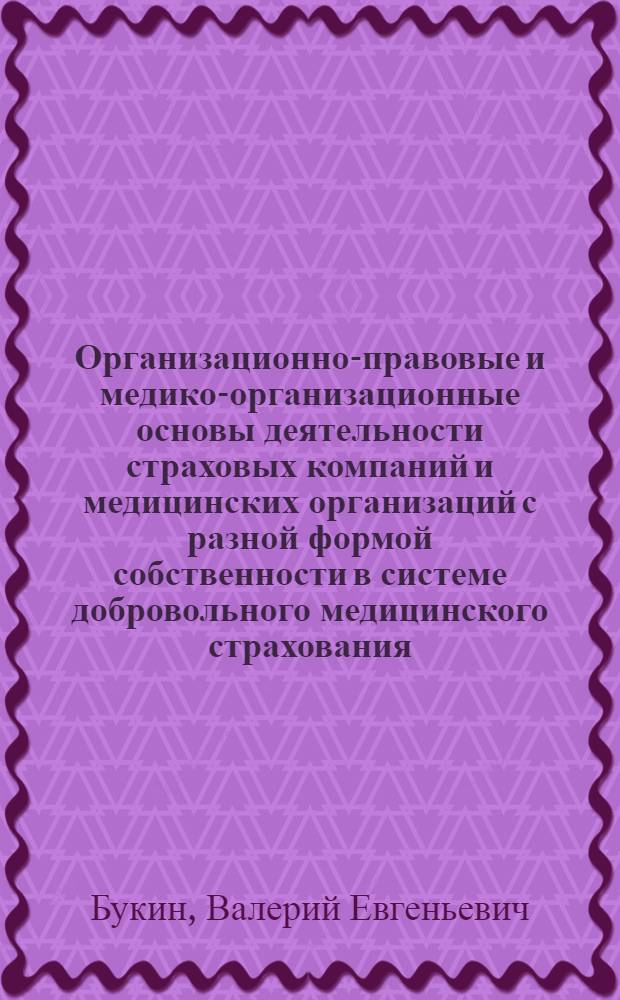 Организационно-правовые и медико-организационные основы деятельности страховых компаний и медицинских организаций с разной формой собственности в системе добровольного медицинского страхования : автореф. дис. на соиск. учен. степ. д-ра мед. наук : специальность 14.00.33 <общественное здоровье>