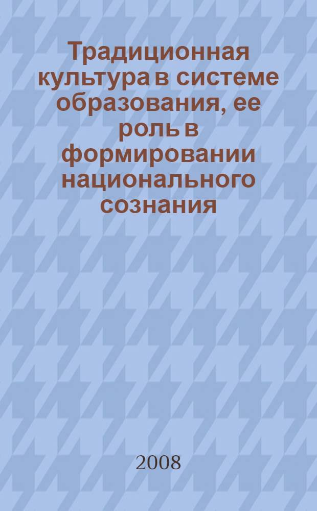 Традиционная культура в системе образования, ее роль в формировании национального сознания : материалы межрегиональной научно-практической конференции