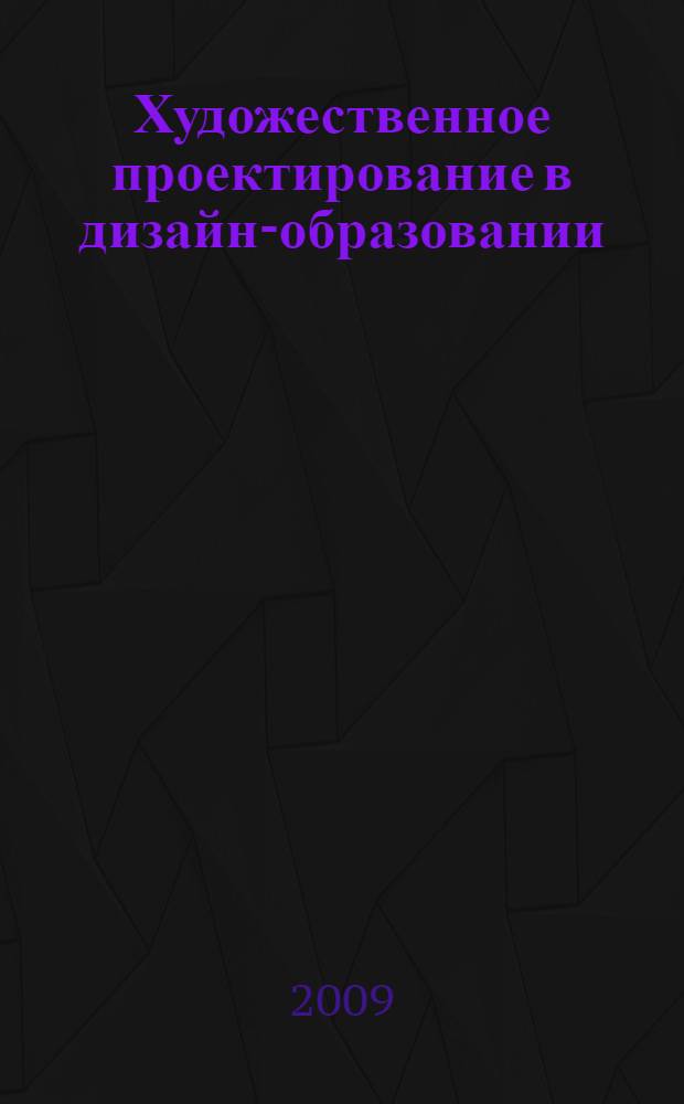 Художественное проектирование в дизайн-образовании : материалы Международной научно-практической конференции, г. Шадринск, 27 мая 2009 г